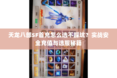 天龙八部SF首充怎么选不踩坑？实战安全充值与选服秘籍