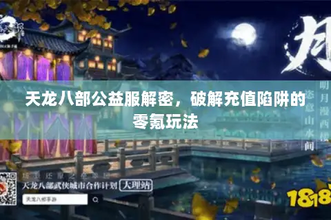 天龙八部公益服解密，破解充值陷阱的零氪玩法