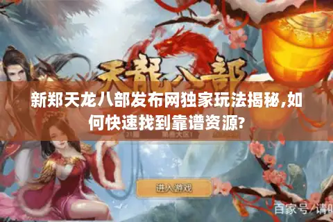 新郑天龙八部发布网独家玩法揭秘,如何快速找到靠谱资源?