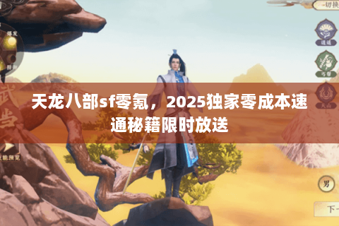 天龙八部sf零氪,2025独家零成本速通秘籍限时放送 天龙八部sf零氪,2025独家零成本速通秘籍限时放送