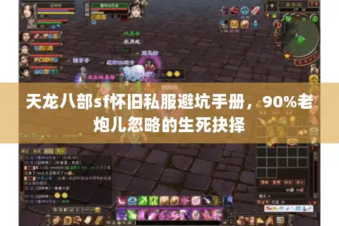 天龙八部sf怀旧私服避坑手册,90%老炮儿忽略的生死抉择 天龙八部sf怀旧私服避坑手册,90%老炮儿忽略的生死抉择