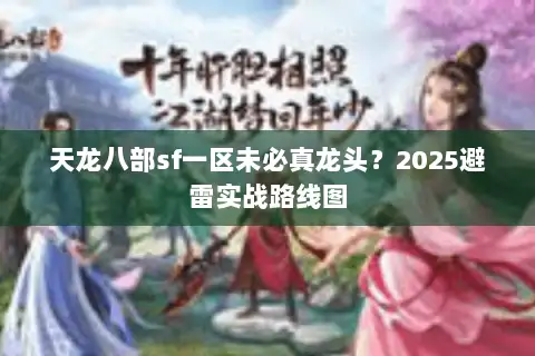 天龙八部sf一区未必真龙头？2025避雷实战路线图