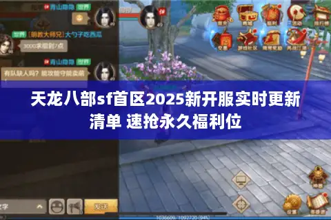 天龙八部sf首区2025新开服实时更新清单 速抢永久福利位 天龙八部sf首区2025新开服实时更新清单 速抢永久福利位