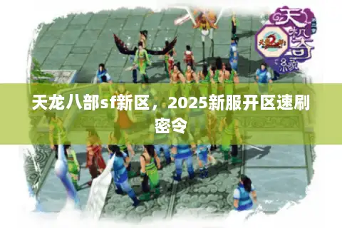 天龙八部sf新区，2025新服开区速刷密令