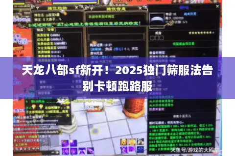 天龙八部sf新开！2025独门筛服法告别卡顿跑路服