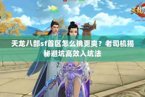 天龙八部sf首区怎么挑更爽？老司机揭秘避坑高效入坑法