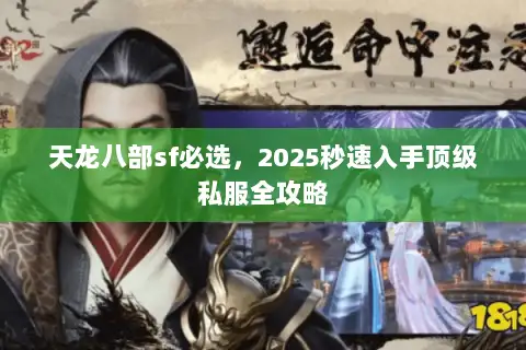 天龙八部sf必选，2025秒速入手顶级私服全攻略