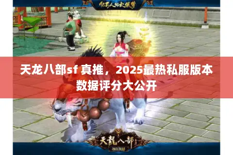 天龙八部sf 真推,2025最热私服版本数据评分大公开 天龙八部sf 真推,2025最热私服版本数据评分大公开