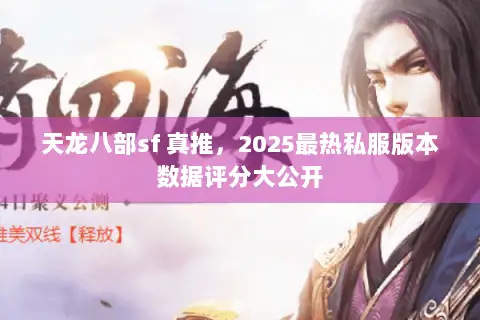 天龙八部sf 真推,2025最热私服版本数据评分大公开 天龙八部sf 真推,2025最热私服版本数据评分大公开