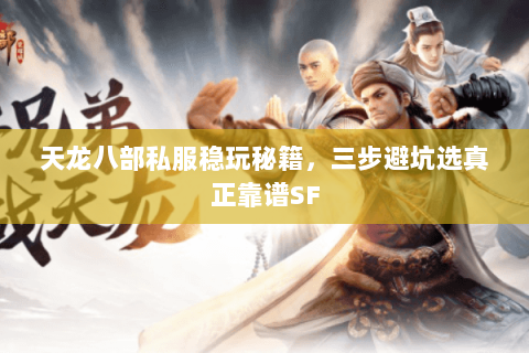 天龙八部私服稳玩秘籍，三步避坑选真正靠谱SF
