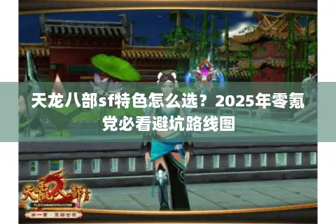 天龙八部sf特色怎么选？2025年零氪党必看避坑路线图