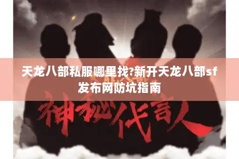 天龙八部私服哪里找?新开天龙八部sf发布网防坑指南