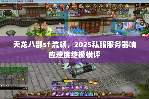 天龙八部sf 流畅，2025私服服务器响应速度终极横评