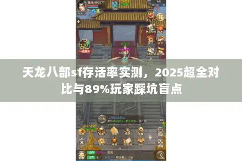 天龙八部sf存活率实测,2025超全对比与89%玩家踩坑盲点 天龙八部sf存活率实测,2025超全对比与89%玩家踩坑盲点