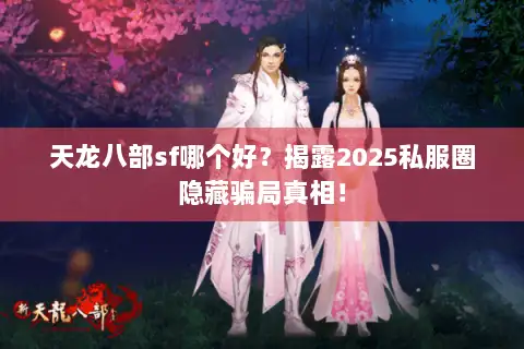 天龙八部sf哪个好？揭露2025私服圈隐藏骗局真相！