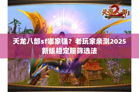 天龙八部sf哪家强？老玩家亲测2025新版稳定服筛选法