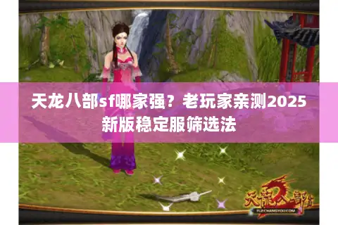 天龙八部sf哪家强？老玩家亲测2025新版稳定服筛选法