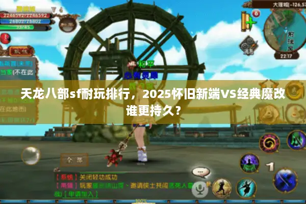 天龙八部sf耐玩排行,2025怀旧新端VS经典魔改谁更持久? 天龙八部sf耐玩排行,2025怀旧新端VS经典魔改谁更持久?