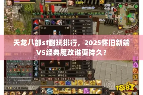 天龙八部sf耐玩排行,2025怀旧新端VS经典魔改谁更持久? 天龙八部sf耐玩排行,2025怀旧新端VS经典魔改谁更持久?