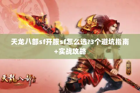 天龙八部sf开服sf怎么选?3个避坑指南+实战攻略 天龙八部sf开服sf怎么选?3个避坑指南+实战攻略