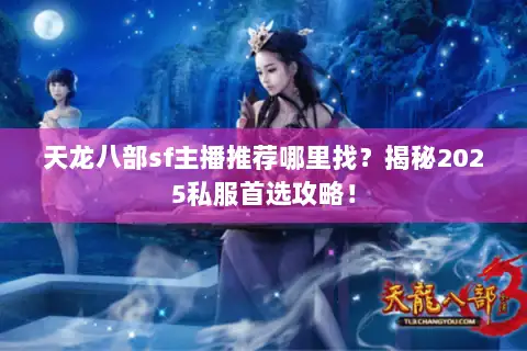 天龙八部sf主播推荐哪里找?揭秘2025私服首选攻略! 天龙八部sf主播推荐哪里找?揭秘2025私服首选攻略!