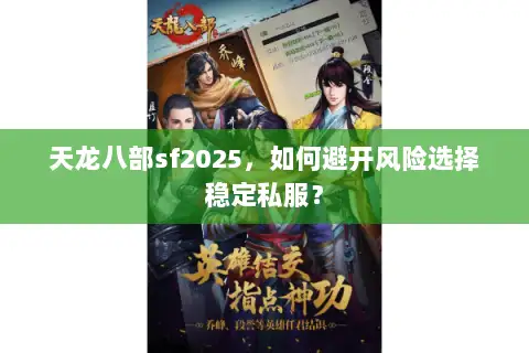 天龙八部sf2025,如何避开风险选择稳定私服? 天龙八部sf2025,如何避开风险选择稳定私服?