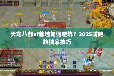 天龙八部sf首选如何避坑?2025防跑路独家技巧 天龙八部sf首选如何避坑?2025防跑路独家技巧