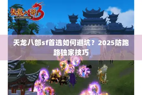 天龙八部sf首选如何避坑?2025防跑路独家技巧 天龙八部sf首选如何避坑?2025防跑路独家技巧