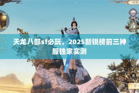 天龙八部sf必玩，2025新锐榜前三神服独家实测