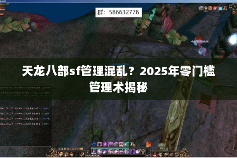 天龙八部sf管理混乱?2025年零门槛管理术揭秘 天龙八部sf管理混乱?2025年零门槛管理术揭秘