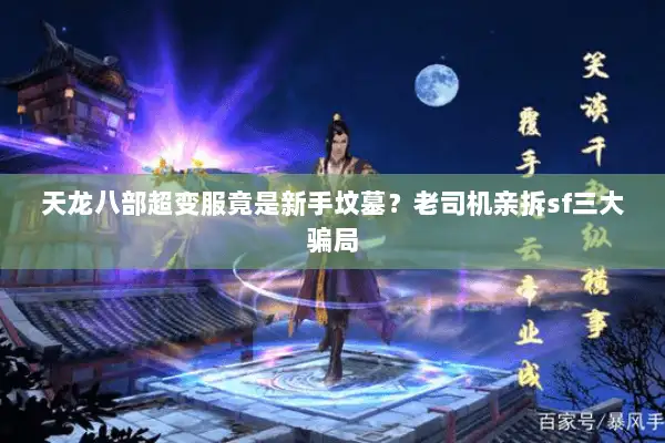 天龙八部超变服竟是新手坟墓?老司机亲拆sf三大骗局 天龙八部超变服竟是新手坟墓?老司机亲拆sf三大骗局