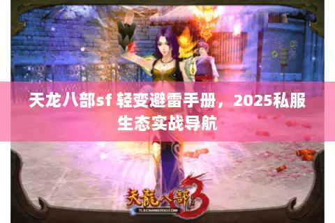 天龙八部sf 轻变避雷手册,2025私服生态实战导航 天龙八部sf 轻变避雷手册,2025私服生态实战导航