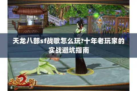 天龙八部sf战歌怎么玩?十年老玩家的实战避坑指南
