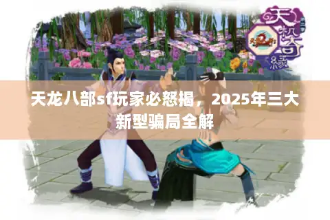 天龙八部sf玩家必怒揭，2025年三大新型骗局全解