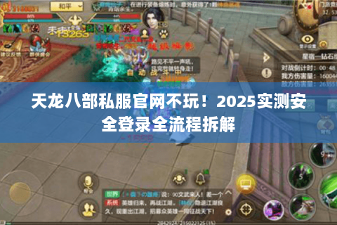 天龙八部私服官网不玩!2025实测安全登录全流程拆解 天龙八部私服官网不玩!2025实测安全登录全流程拆解