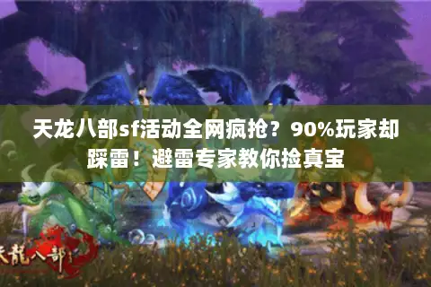 天龙八部sf活动全网疯抢？90%玩家却踩雷！避雷专家教你捡真宝