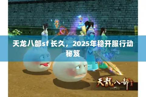 天龙八部sf 长久，2025年稳开服行动秘笈