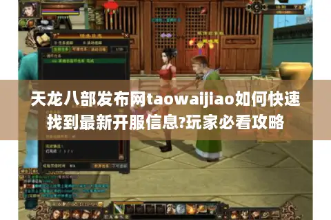天龙八部发布网taowaijiao如何快速找到最新开服信息?玩家必看攻略