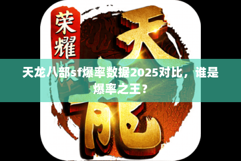 天龙八部sf爆率数据2025对比，谁是爆率之王？