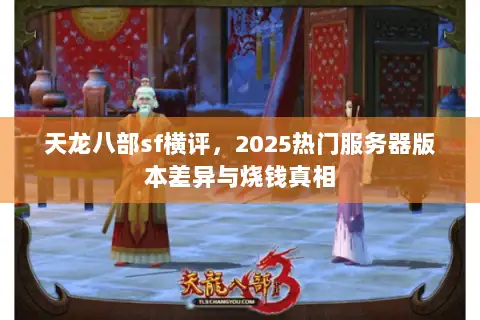 天龙八部sf横评，2025热门服务器版本差异与烧钱真相
