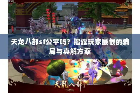 天龙八部sf公平吗？揭露玩家最恨的骗局与真解方案