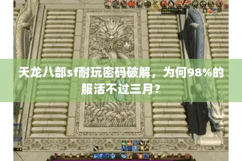 天龙八部sf耐玩密码破解，为何98%的服活不过三月？