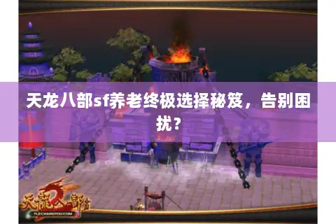 天龙八部sf养老终极选择秘笈，告别困扰？