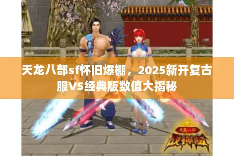 天龙八部sf怀旧爆棚，2025新开复古服VS经典版数值大揭秘