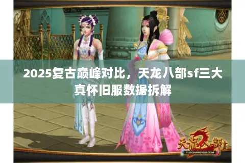 2025复古巅峰对比，天龙八部sf三大真怀旧服数据拆解