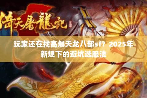 玩家还在找高爆天龙八部sf？2025年新规下的避坑选服法