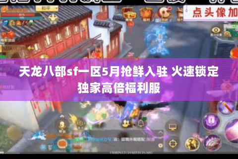 天龙八部sf一区5月抢鲜入驻 火速锁定独家高倍福利服