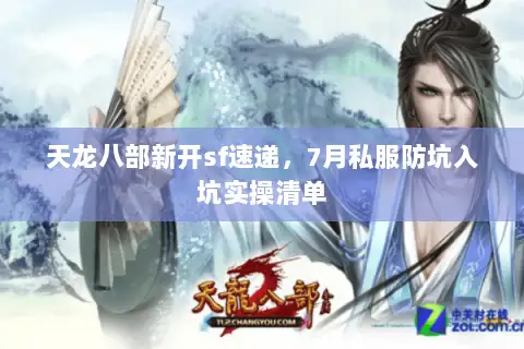 天龙八部新开sf速递,7月私服防坑入坑实操清单 天龙八部新开sf速递,7月私服防坑入坑实操清单
