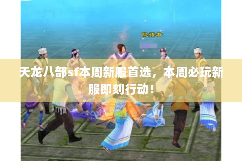 天龙八部sf本周新服首选,本周必玩新服即刻行动! 天龙八部sf本周新服首选,本周必玩新服即刻行动!