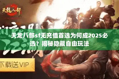 天龙八部sf无充值首选为何成2025必选?揭秘隐藏自由玩法 天龙八部sf无充值首选为何成2025必选?揭秘隐藏自由玩法